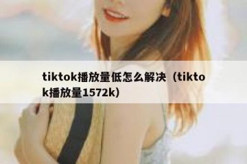 tiktok播放量低怎么解决（tiktok播放量1572k）