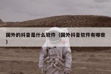 国外的抖音是什么软件（国外抖音软件有哪些）