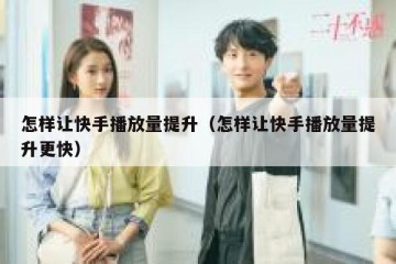 怎样让快手播放量提升（怎样让快手播放量提升更快）