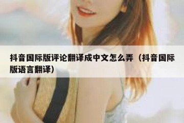 抖音国际版评论翻译成中文怎么弄（抖音国际版语言翻译）
