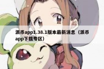 派币app1.38.1版本最新消息（派币app下载专区）