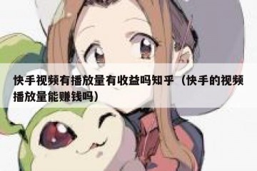 快手视频有播放量有收益吗知乎（快手的视频播放量能赚钱吗）