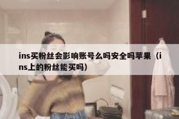 ins买粉丝会影响账号么吗安全吗苹果（ins上的粉丝能买吗）
