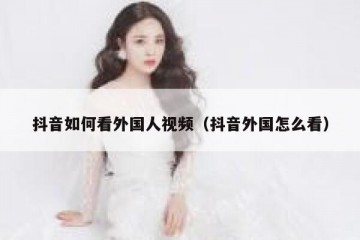 抖音如何看外国人视频（抖音外国怎么看）