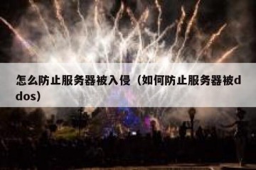 怎么防止服务器被入侵（如何防止服务器被ddos）