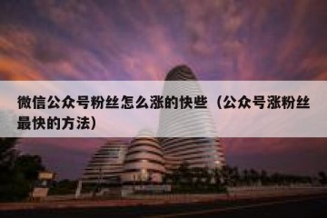 微信公众号粉丝怎么涨的快些（公众号涨粉丝最快的方法）