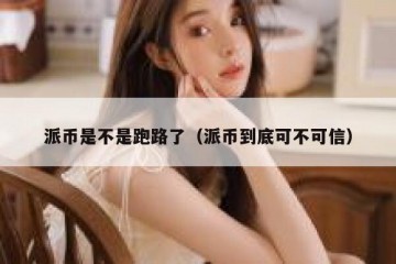 派币是不是跑路了（派币到底可不可信）