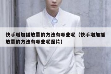 快手增加播放量的方法有哪些呢（快手增加播放量的方法有哪些呢图片）