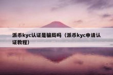 派币kyc认证是骗局吗（派币kyc申请认证教程）