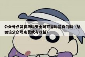 公众号点赞有钱吗安全吗可靠吗是真的吗（给微信公众号点赞就有收益）