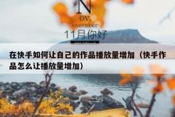 在快手如何让自己的作品播放量增加（快手作品怎么让播放量增加）