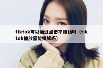 tiktok可以通过点击率赚钱吗（tiktok播放量能赚钱吗）