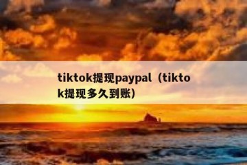 tiktok提现paypal（tiktok提现多久到账）