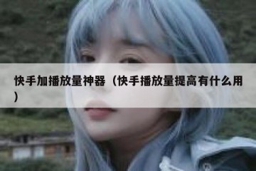 快手加播放量神器（快手播放量提高有什么用）