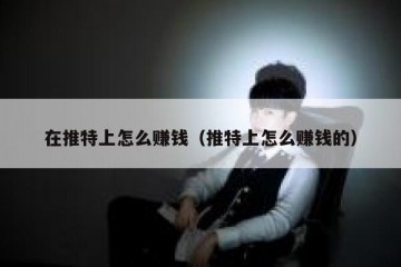 在推特上怎么赚钱（推特上怎么赚钱的）