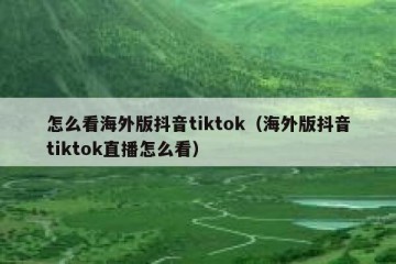 怎么看海外版抖音tiktok（海外版抖音tiktok直播怎么看）