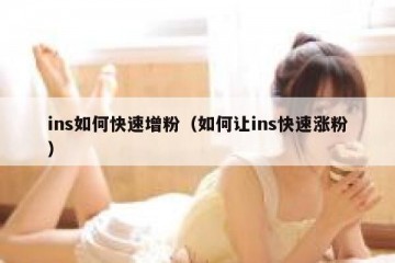 ins如何快速增粉（如何让ins快速涨粉）