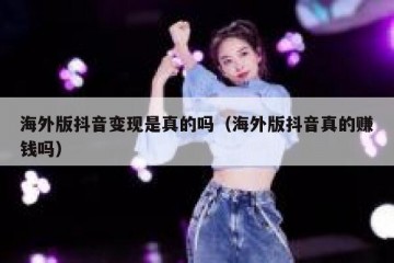 海外版抖音变现是真的吗（海外版抖音真的赚钱吗）