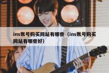 ins账号购买网站有哪些（ins账号购买网站有哪些好）