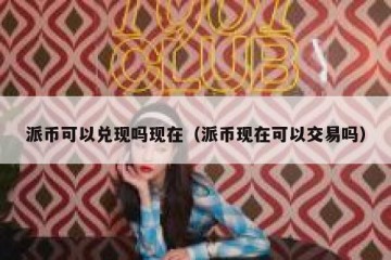派币可以兑现吗现在（派币现在可以交易吗）