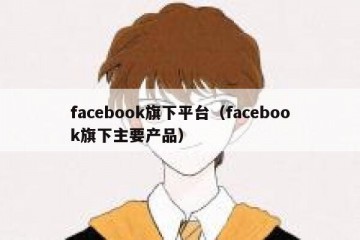 facebook旗下平台（facebook旗下主要产品）