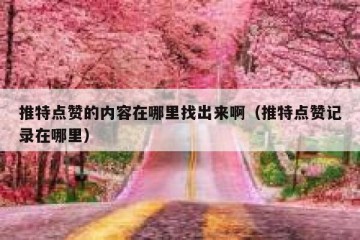 推特点赞的内容在哪里找出来啊（推特点赞记录在哪里）