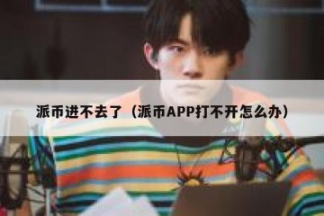 派币进不去了（派币APP打不开怎么办）