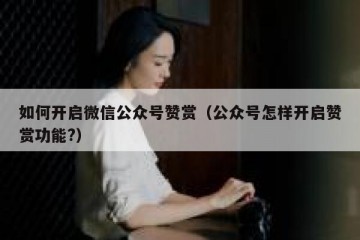 如何开启微信公众号赞赏（公众号怎样开启赞赏功能?）
