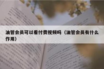 油管会员可以看付费视频吗（油管会员有什么作用）