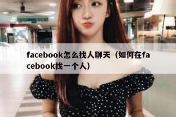 facebook怎么找人聊天（如何在facebook找一个人）