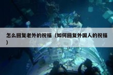 怎么回复老外的祝福（如何回复外国人的祝福）