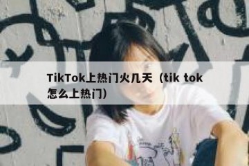 TikTok上热门火几天（tik tok怎么上热门）