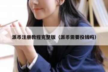 派币注册教程完整版（派币需要投钱吗）