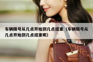 车辆限号从几点开始到几点结束（车辆限号从几点开始到几点结束呢）