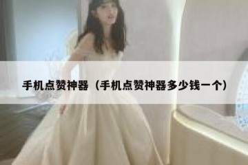 手机点赞神器（手机点赞神器多少钱一个）