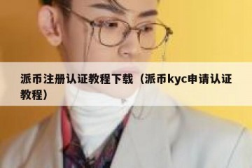 派币注册认证教程下载（派币kyc申请认证教程）