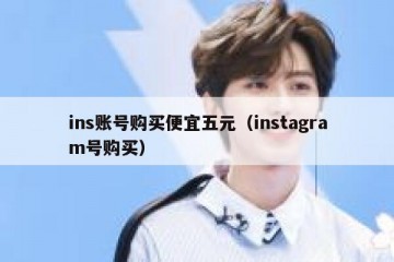 ins账号购买便宜五元（instagram号购买）