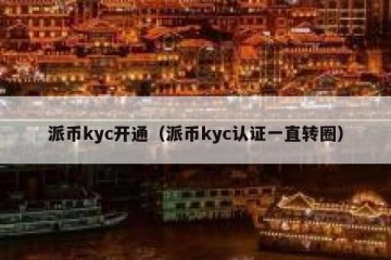 派币kyc开通（派币kyc认证一直转圈）