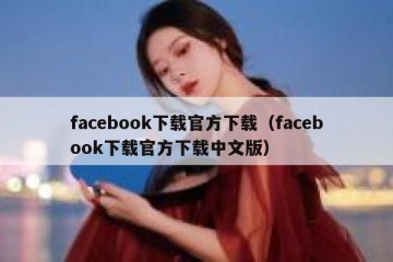 facebook下载官方下载（facebook下载官方下载中文版）
