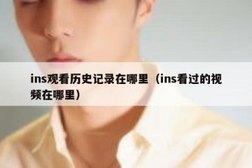 ins观看历史记录在哪里（ins看过的视频在哪里）