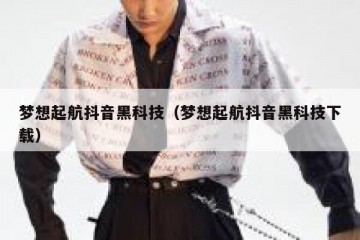 梦想起航抖音黑科技（梦想起航抖音黑科技下载）