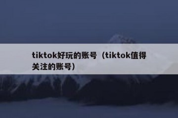 tiktok好玩的账号（tiktok值得关注的账号）