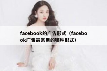 facebook的广告形式（facebook广告最常用的哪种形式）
