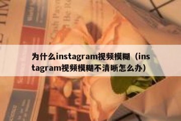 为什么instagram视频模糊（instagram视频模糊不清晰怎么办）