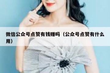 微信公众号点赞有钱赚吗（公众号点赞有什么用）