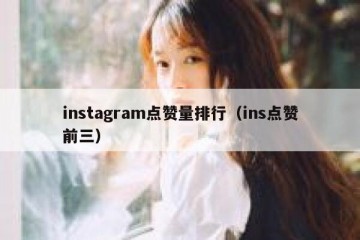 instagram点赞量排行（ins点赞前三）