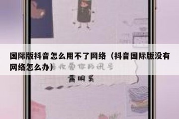 国际版抖音怎么用不了网络（抖音国际版没有网络怎么办）