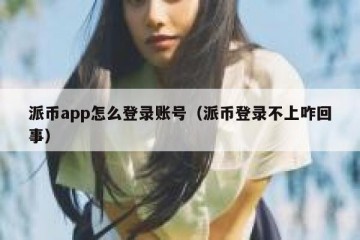 派币app怎么登录账号（派币登录不上咋回事）