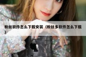 粉丝软件怎么下载安装（粉丝多软件怎么下载）