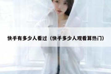 快手有多少人看过（快手多少人观看算热门）